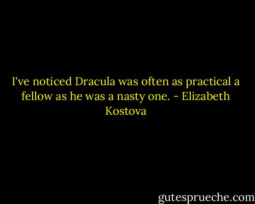 I've noticed Dracula was often as practical a fellow as he was a nasty one. - Elizabeth Kostova