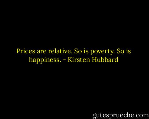 Prices are relative. So is poverty. So is happiness. - Kirsten Hubbard