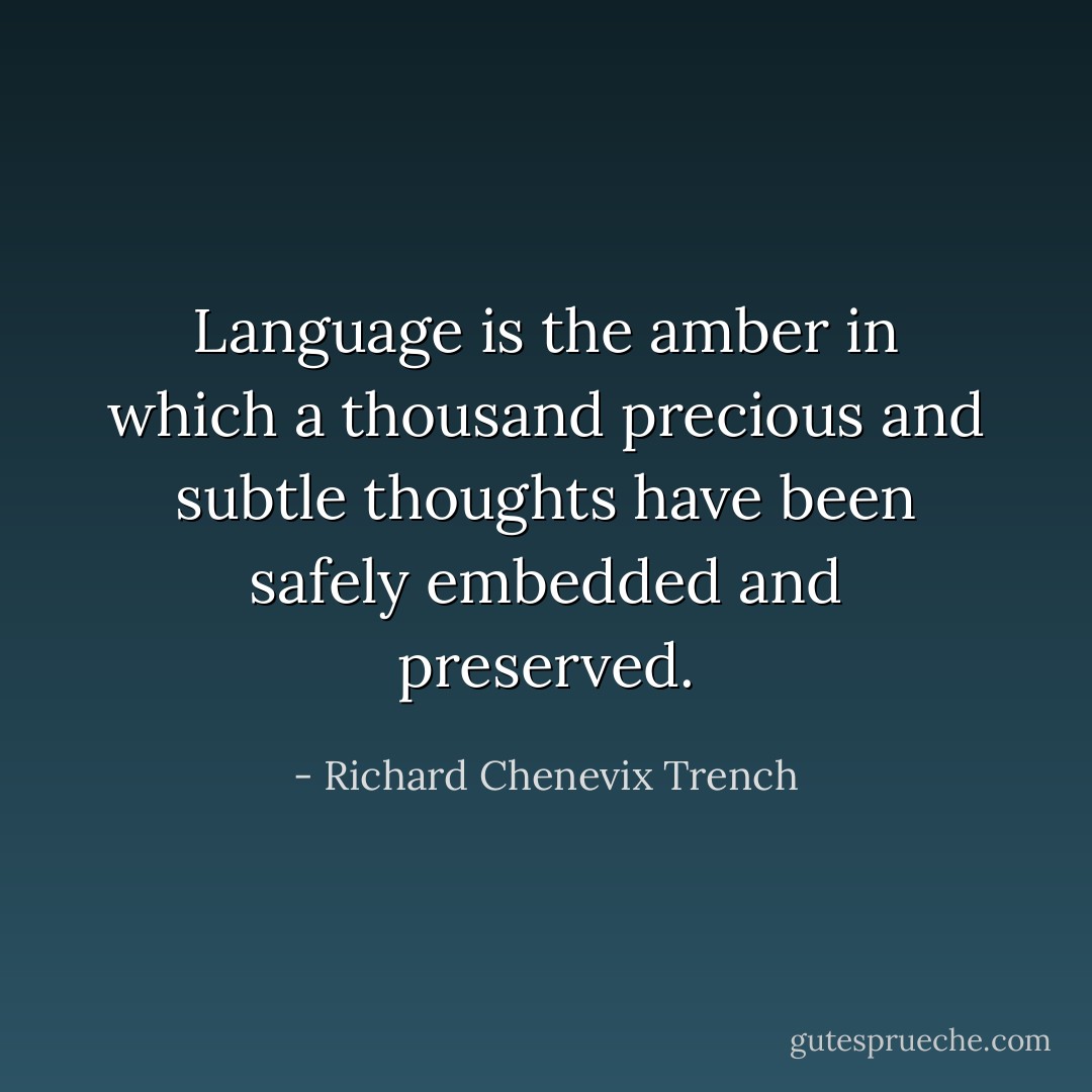 Language is the amber in which a thousand precious and subtle thoughts have been safely embedded and preserved. - Richard Chenevix Trench