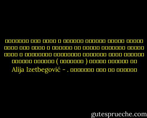 الناس الذين نسميهم مجرمين ، يكون لهم أحياناً شعبية وجاذبية معينة في محيطهم ، وسبب ذلك أنهم يعرفون عادة الصداقة ومستعدون للمخاطرة ، وبعض من نسميهم الناس ( الطيبين ) يكونون غالباً مجردين من هذه الفضائل . - Alija Izetbegović