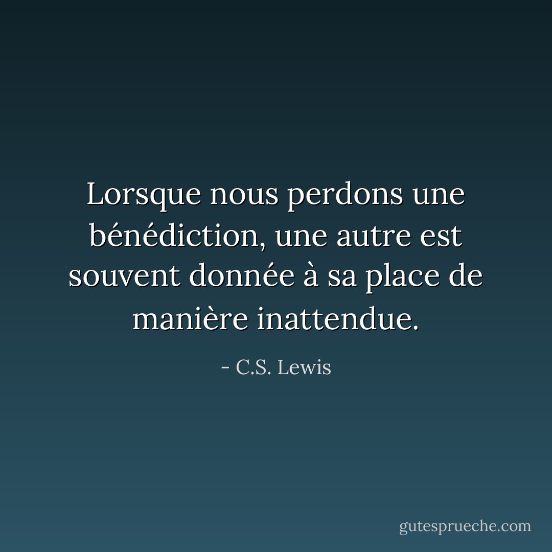 Lorsque nous perdons une bénédiction, une autre est souvent donnée à sa place de manière inattendue. - C.S. Lewis