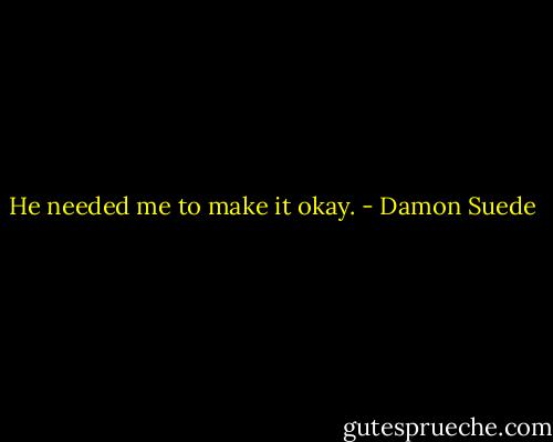 He needed me to make it okay. - Damon Suede