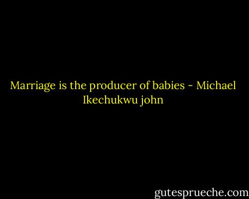 Marriage is the producer of babies - Michael Ikechukwu john