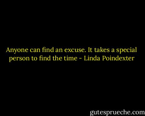 Anyone can find an excuse. It takes a special person to find the time - Linda Poindexter