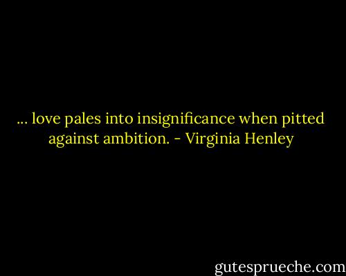 ... love pales into insignificance when pitted against ambition. - Virginia Henley