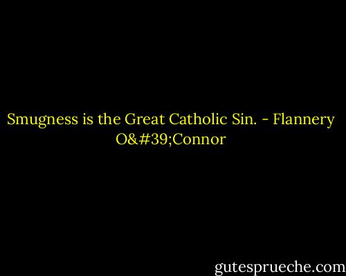 Smugness is the Great Catholic Sin. - Flannery O'Connor