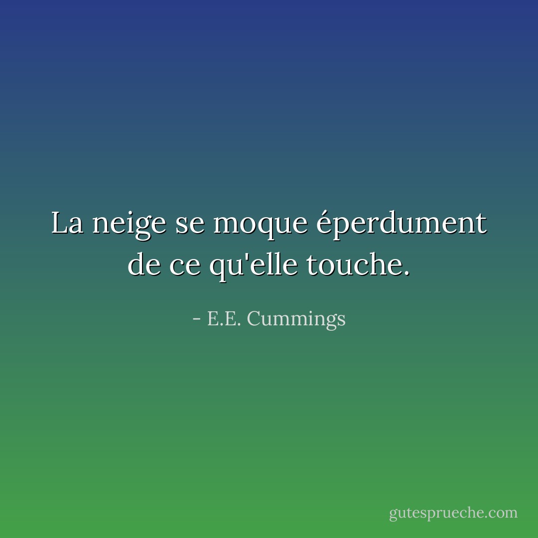 La neige se moque éperdument de ce qu'elle touche. - E.E. Cummings
