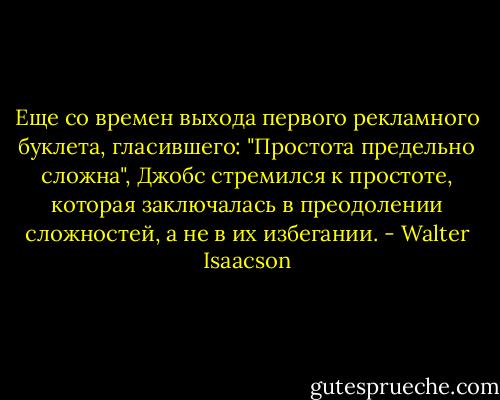 Еще со времен выхода первого рекламного буклета, гласившего: "Простота предельно сложна", Джобс стремился к простоте, которая заключалась в преодолении сложностей, а не в их избегании. - Walter Isaacson