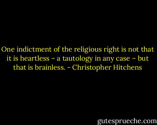 One indictment of the religious right is not that it is heartless – a tautology in any case – but that is brainless. - Christopher Hitchens