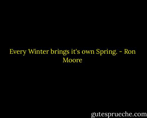 Every Winter brings it's own Spring. - Ron Moore