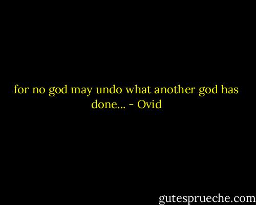 for no god may undo what another god has done... - Ovid