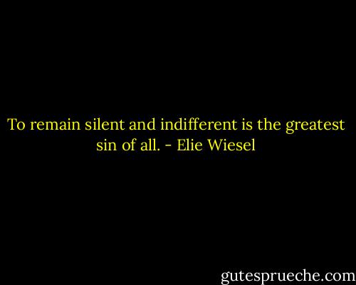 To remain silent and indifferent is the greatest sin of all. - Elie Wiesel