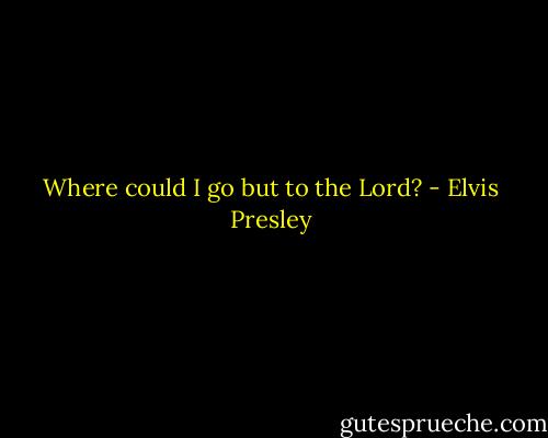 Where could I go but to the Lord? - Elvis Presley