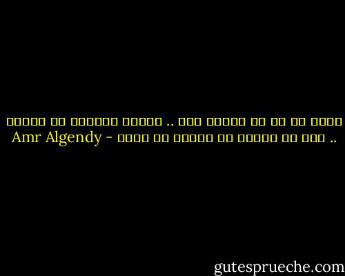 افعل كل ما هو مختلف عنك .. لتحدث تغيرًا فى حياتك .. فإن ما يشبهك لن يمنحك ما تريد - Amr Algendy