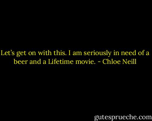 Let’s get on with this. I am seriously in need of a beer and a Lifetime movie. - Chloe Neill