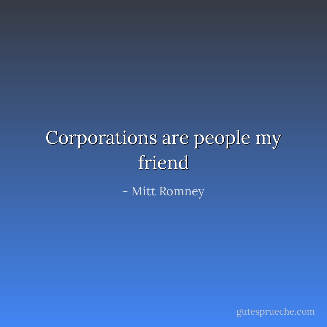 Corporations are people my friend - Mitt Romney