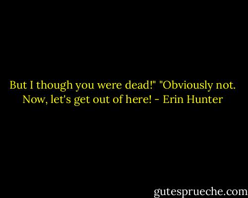 But I though you were dead!"<br />"Obviously not. Now, let's get out of here! - Erin Hunter