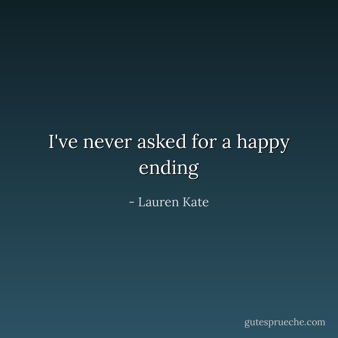 I've never asked for a happy ending - Lauren Kate