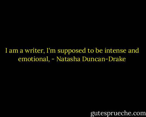 I am a writer, I'm supposed to be intense and emotional, - Natasha Duncan-Drake