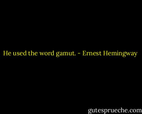 He used the word gamut. - Ernest Hemingway