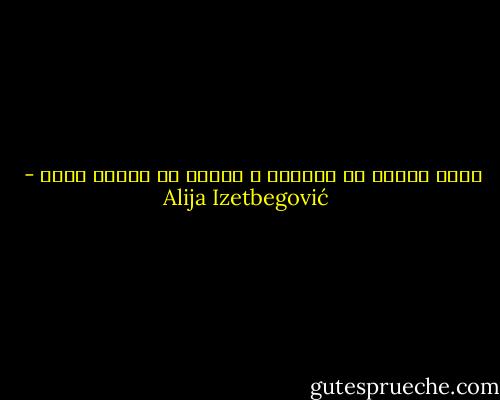 يمكن للنار أن تدفئنا ، ويمكن أن نحترق فيها - Alija Izetbegović