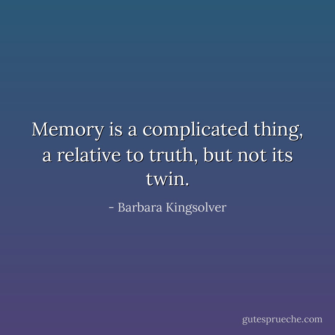 Memory is a complicated thing, a relative to truth, but not its twin. - Barbara Kingsolver