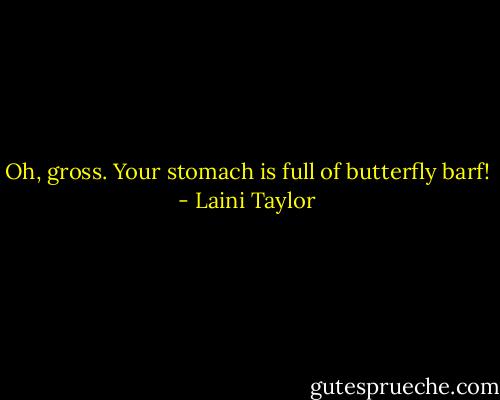 Oh, gross. Your stomach is full of butterfly barf! - Laini Taylor