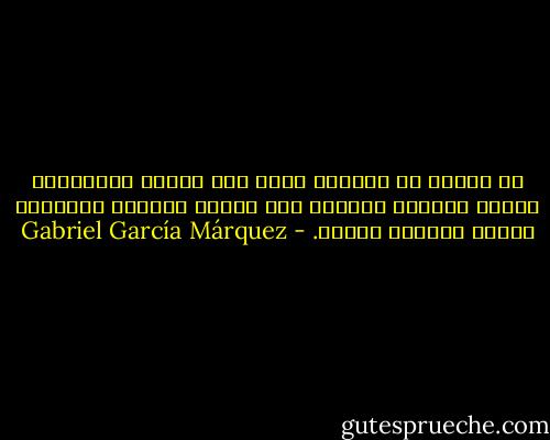 إن البشر لا يولدون دوما يوم تلدهم أمهاتهم، وإنما تجبرهم الحياة على ولادة أنفسهم بأنفسهم ثانية ولمرات عديدة. - Gabriel García Márquez