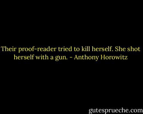 Their proof-reader tried to kill herself. She shot herself with a gun. - Anthony Horowitz