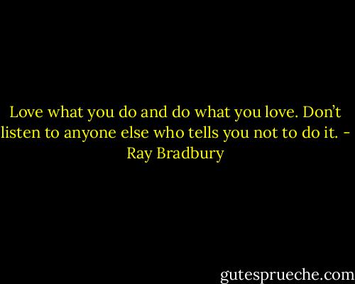 Love what you do and do what you love. Don’t listen to anyone else who tells you not to do it. - Ray Bradbury