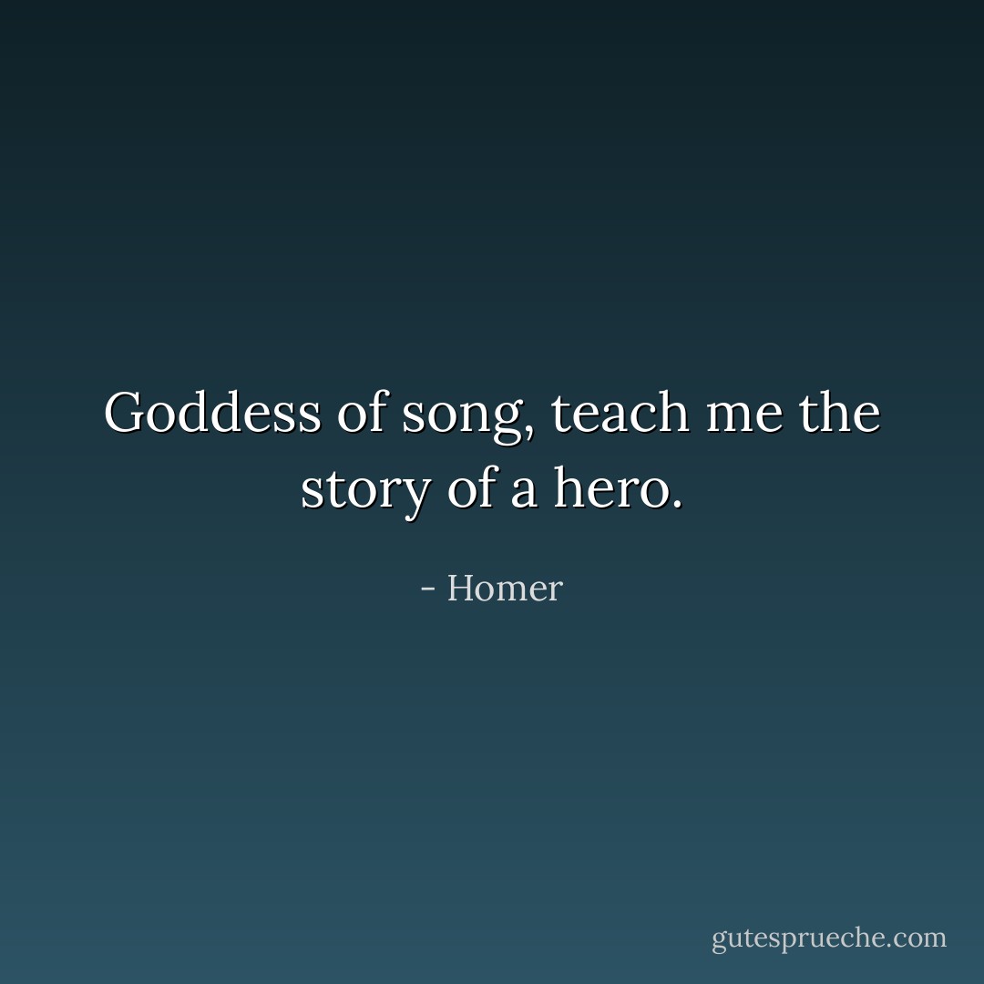 Goddess of song, teach me the story<br />of a hero. - Homer