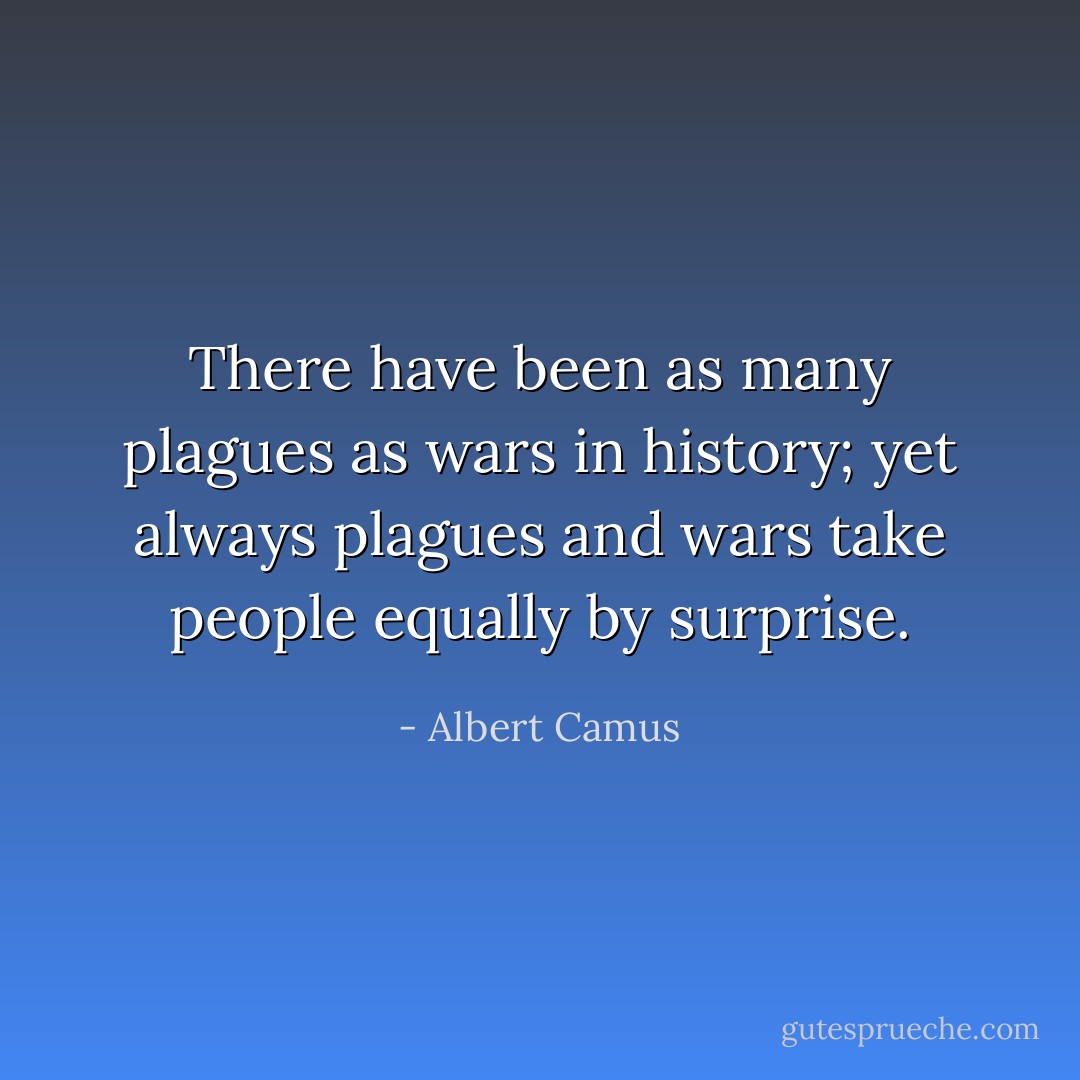 There have been as many plagues as wars in history; yet always plagues and wars take people equally by surprise. - Albert Camus