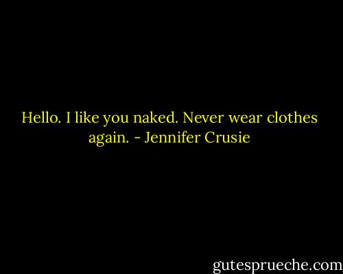 Hello. I like you naked. Never wear clothes again. - Jennifer Crusie