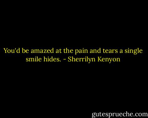 You'd be amazed at the pain and tears a single smile hides. - Sherrilyn Kenyon