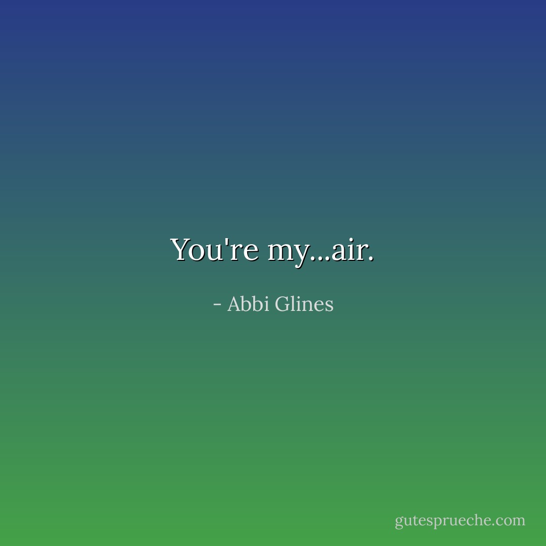 You're my...air. - Abbi Glines