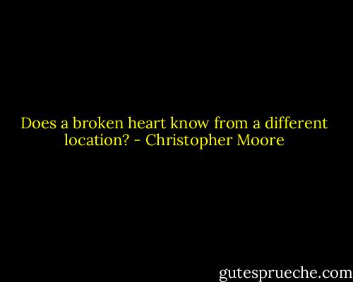Does a broken heart know from a different location? - Christopher Moore