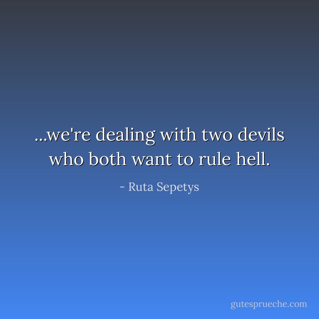 ...we're dealing with two devils who both want to rule hell. - Ruta Sepetys