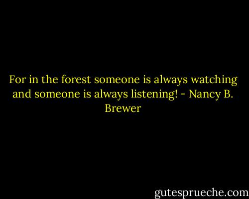 For in the forest someone is always watching and someone is always listening! - Nancy B. Brewer