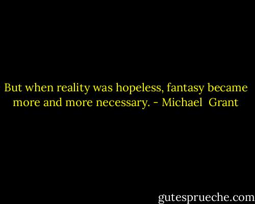 But when reality was hopeless, fantasy became more and more necessary. - Michael  Grant