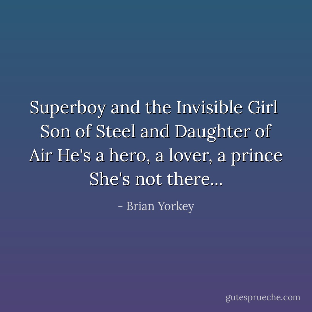 Superboy and the Invisible Girl <br />Son of Steel and Daughter of Air<br />He's a hero, a lover, a prince<br />She's not there... - Brian Yorkey