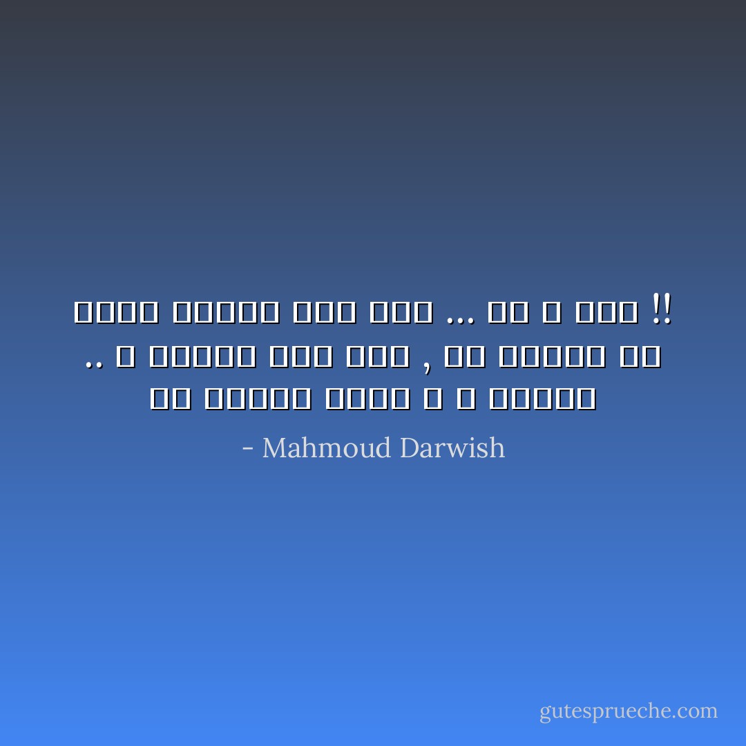 في البيت أجلس ، لا سعيداً .. لا حزيناً<br />بين بين , ولا أُبالي إن علمتُ بأنني<br />حقاً أنا ... أو لا أحد !! - Mahmoud Darwish
