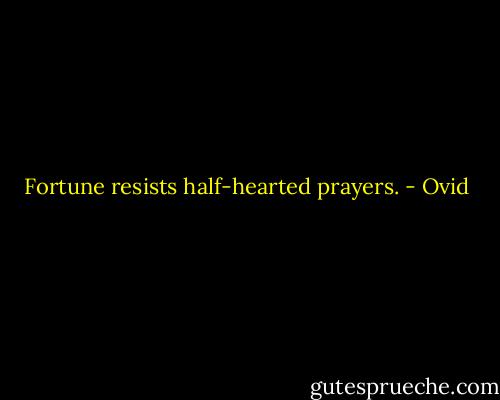 Fortune resists half-hearted prayers. - Ovid