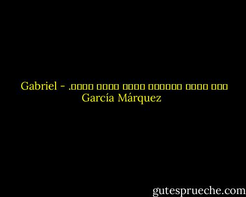 إنه قبيح وكئيب، لكنه ينضح حباً. - Gabriel García Márquez