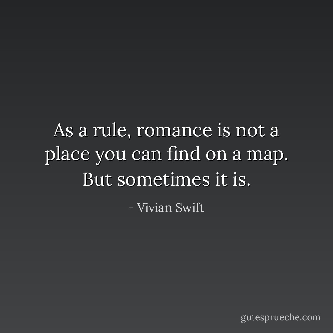 As a rule, <b>romance</b> is not a place you can find on a <b>map</b>. But sometimes it is. - Vivian Swift