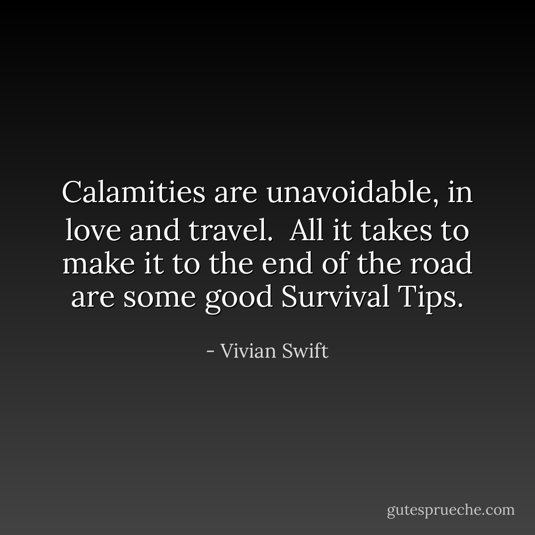 <b>Calamities are unavoidable, in love and travel.</b><br /><br />All it takes to make it to the end of the road are some good <b>Survival Tips.</b> - Vivian Swift