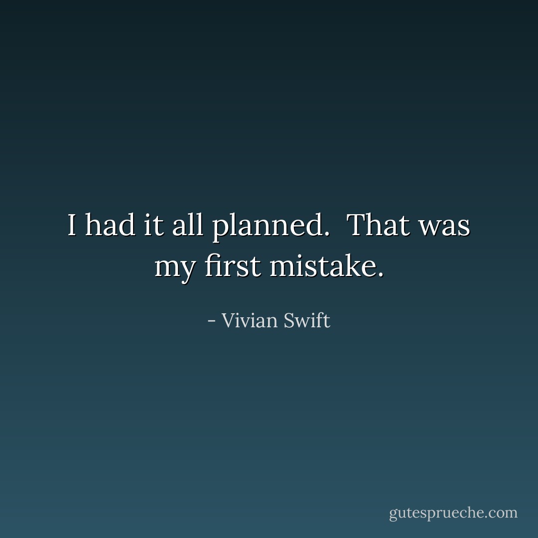 I had it all planned.<br /><br />That was my first mistake. - Vivian Swift