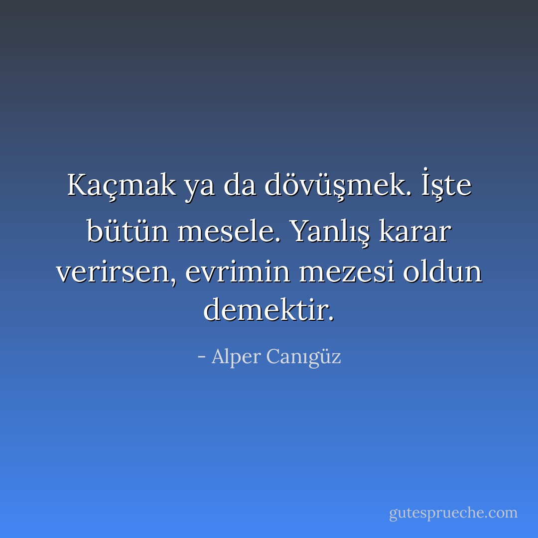 Kaçmak ya da dövüşmek. İşte bütün mesele. Yanlış karar verirsen, evrimin mezesi oldun demektir. - Alper Canıgüz