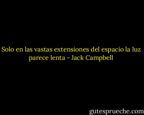 Solo en las vastas extensiones del espacio la luz parece lenta - Jack Campbell