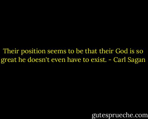 Their position seems to be that their God is so great he doesn't even have to exist. - Carl Sagan