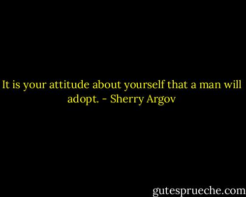It is your attitude about yourself that a man will adopt. - Sherry Argov